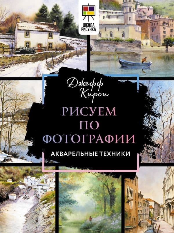 Обложка книги Рисуем по фотографии. Акварельные техники — Джефф Кирси