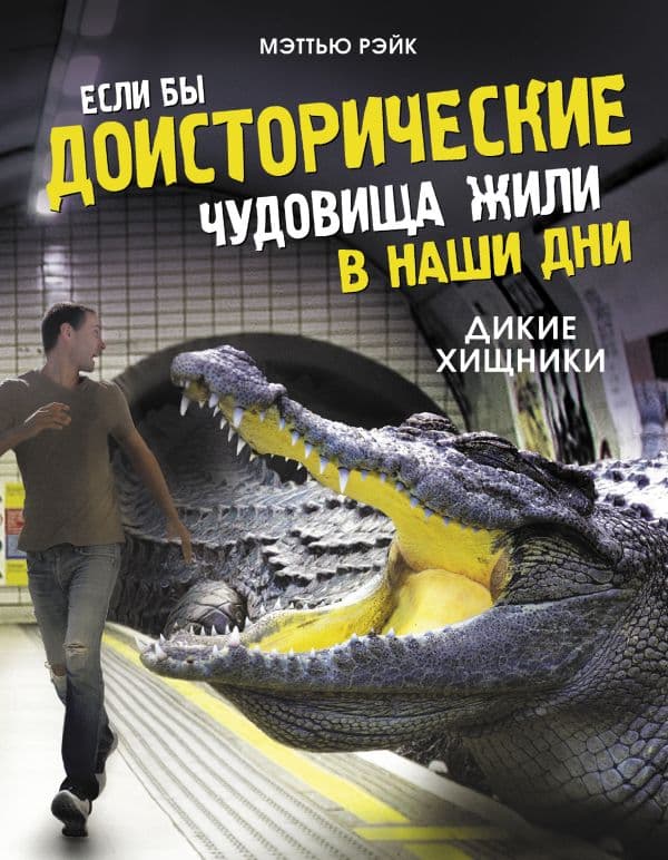Обложка книги Если бы доисторические чудовища жили в наши дни. Дикие хищники — Рэйк М.
