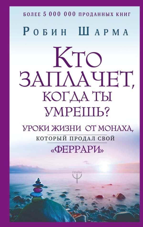 Кто заплачет, когда ты умрешь? Уроки жизни от монаха, который продал свой «феррари»