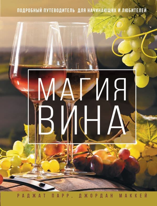 Обложка книги Магия вина. Подробный путеводитель для начинающих и любителей — Парр Р., Маккей Д.
