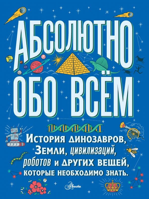 Обложка книги Абсолютно обо всём. История динозавров, Земли, цивилизаций, роботов и других вещей, которые необходимо знать — .