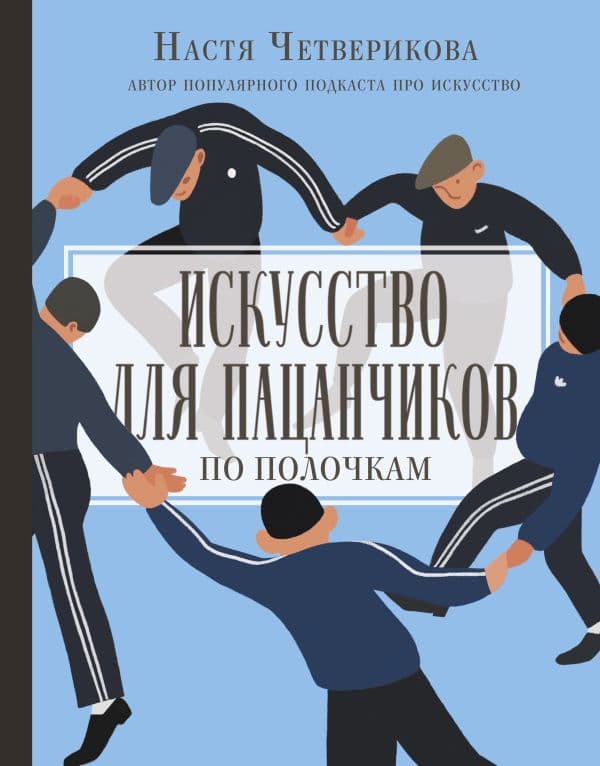 Обложка книги Искусство для пацанчиков. По полочкам — Четверикова А.В.