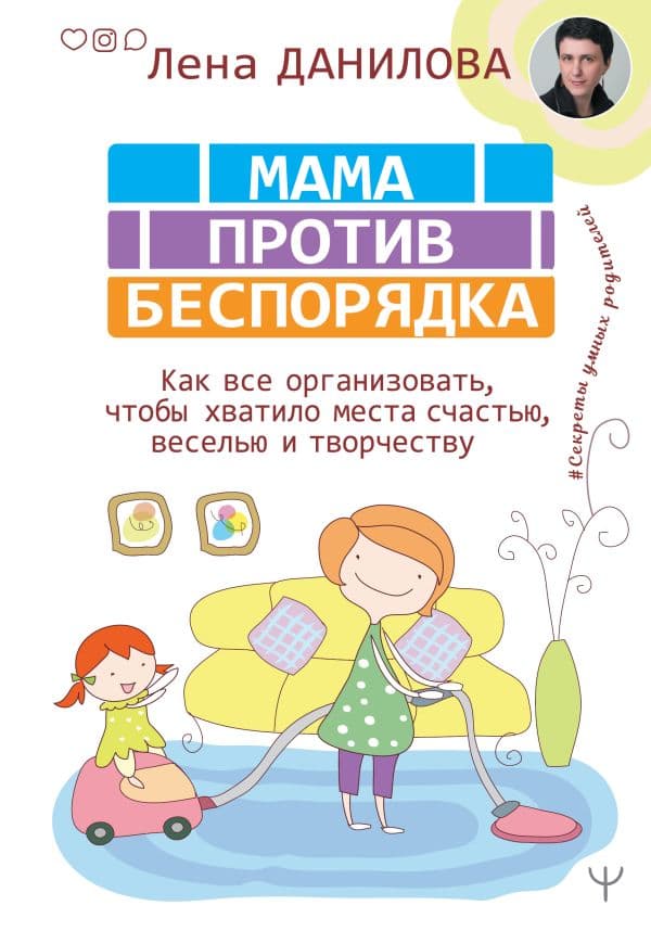 Обложка книги Мама против беспорядка. Как все организовать, чтобы хватило места счастью, веселью и творчеству — Данилова Лена