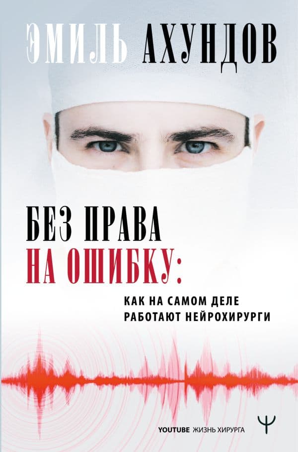 Обложка книги Без права на ошибку. Как на самом деле работают нейрохирурги — Ахундов Эмиль