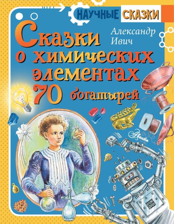 Обложка книги Сказки о химических элементах. 70 богатырей — Ивич А.