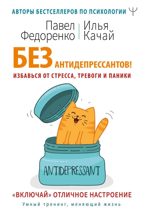 Обложка книги Без антидепрессантов! Избавься от стресса, тревоги и паники. «Включай» отличное настроение — Федоренко П.А., Качай И.