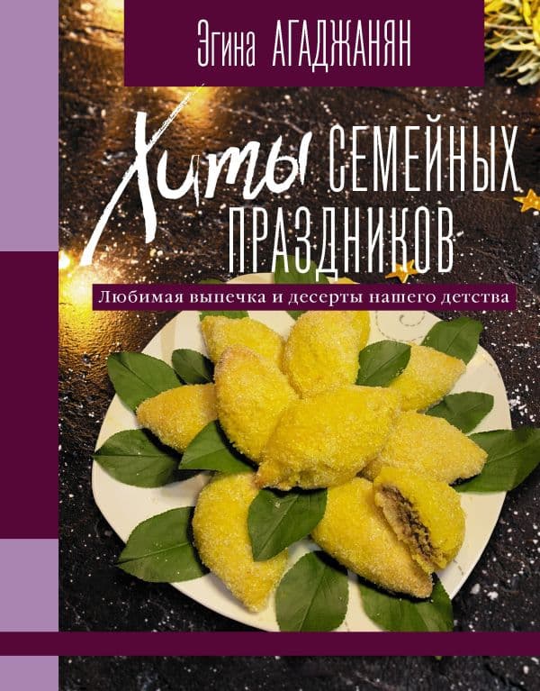 Обложка книги Хиты семейных праздников. Любимая выпечка и десерты нашего детства — Агаджанян Э.Р.