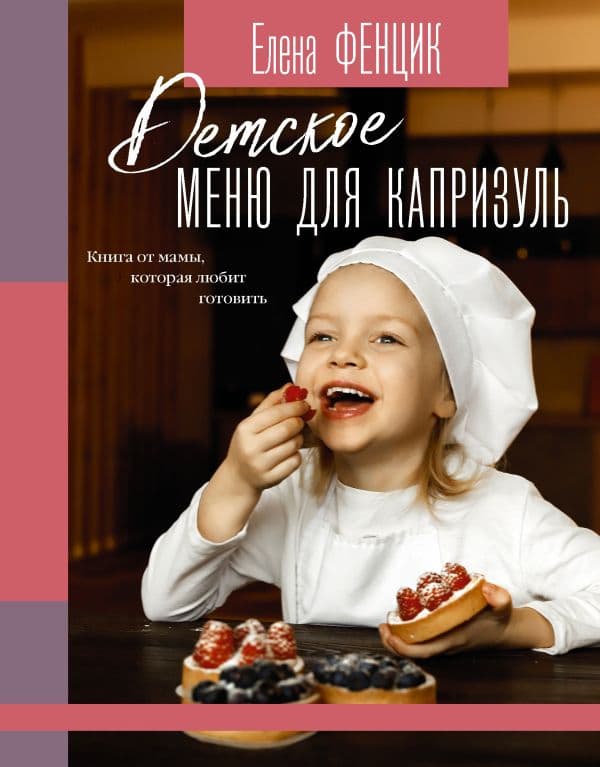 Обложка книги Детское меню для капризуль. Книга от мамы, которая любит готовить — Фенцик Е.М.