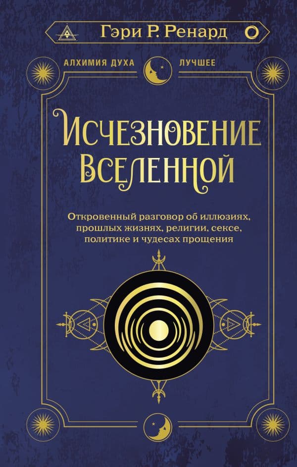 Обложка книги Исчезновение Вселенной. Откровенный разговор об иллюзиях, прошлых жизнях, религии, сексе, политике и чудесах прощения — Ренард Г.