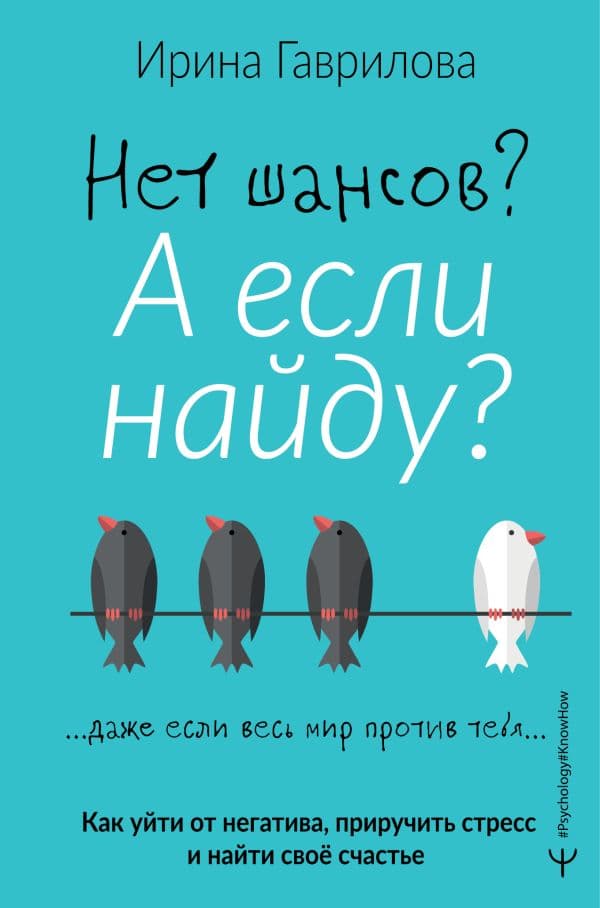 Обложка книги Нет шансов? А если найду? Как уйти от негатива, приручить стресс и найти своё счастье — Гаврилова Ирина