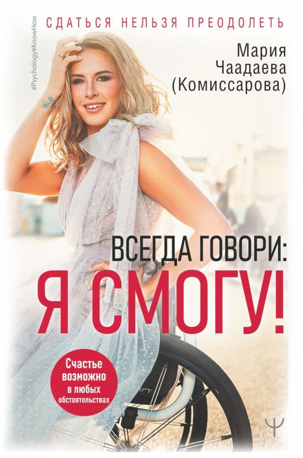 Обложка книги Всегда говори: Я смогу! Счастье возможно в любых обстоятельствах. Сдаться нельзя преодолеть — Чаадаева (Комиссарова) Мария