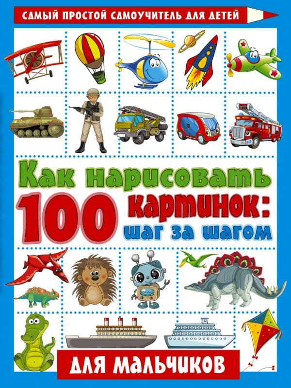 Обложка книги Как нарисовать 100 картинок для мальчиков: шаг за шагом — Глотова В.Ю.