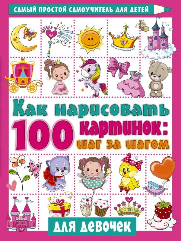 Обложка книги Как нарисовать 100 картинок для девочек: шаг за шагом — Дмитриева В.Г.