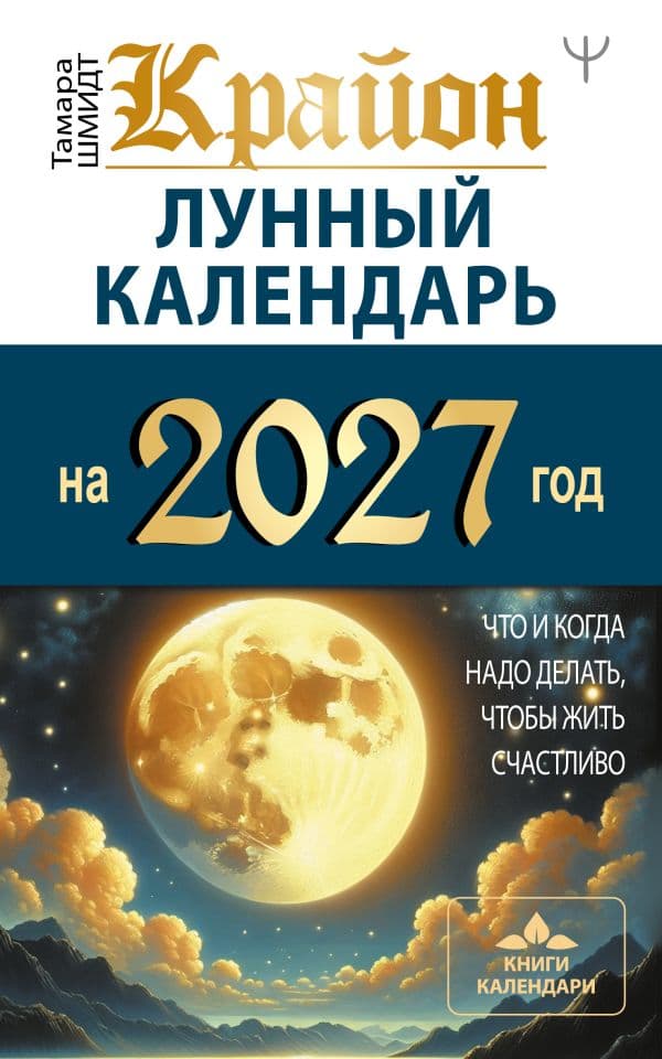 Обложка книги КРАЙОН. Лунный календарь на 2027 год. Что и когда надо делать, чтобы жить счастливо — Шмидт Тамара