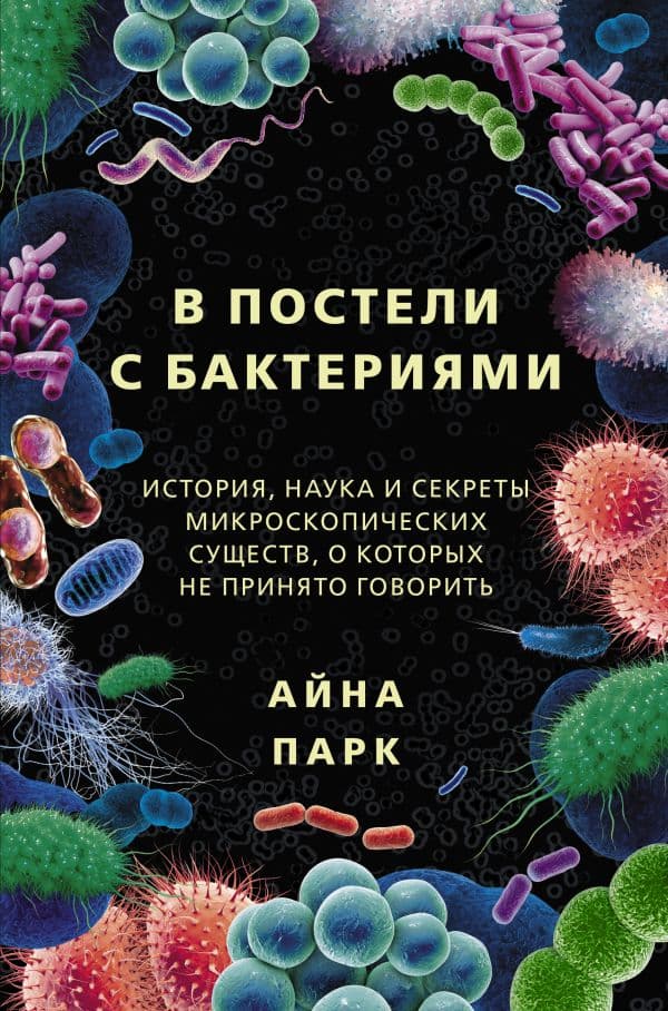 Обложка книги В постели с бактериями. История, наука и секреты микроскопических существ, о которых не принято говорить — Парк А.
