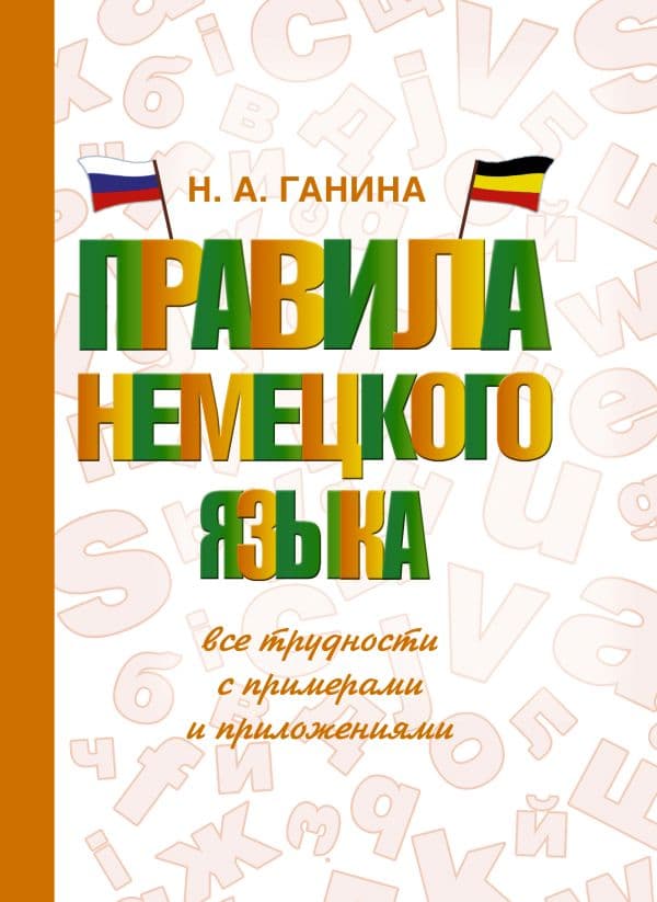 Обложка книги Правила немецкого языка: все трудности с примерами и приложениями — Ганина Н.А.