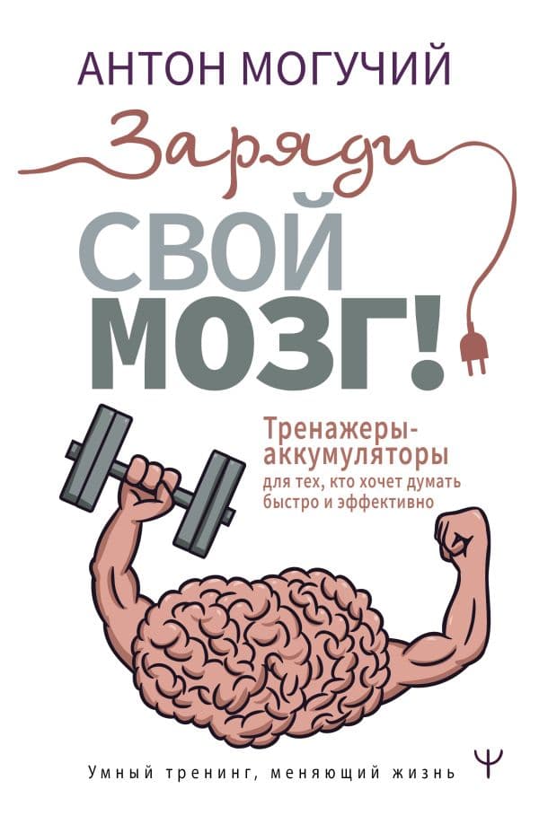 Обложка книги Заряди свой мозг! Тренажеры-аккумуляторы для тех, кто хочет думать быстро и эффективно — Могучий Антон