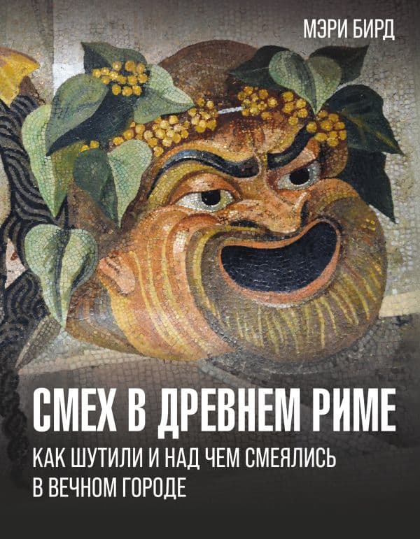 Обложка книги Смех в Древнем Риме: как шутили и над чем смеялись в Вечном городе — Бирд М.