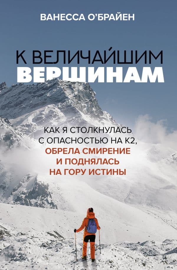 Обложка книги К величайшим вершинам. Как я столкнулась с опасностью на К2, обрела смирение и поднялась на гору истины — О'Брайен В.