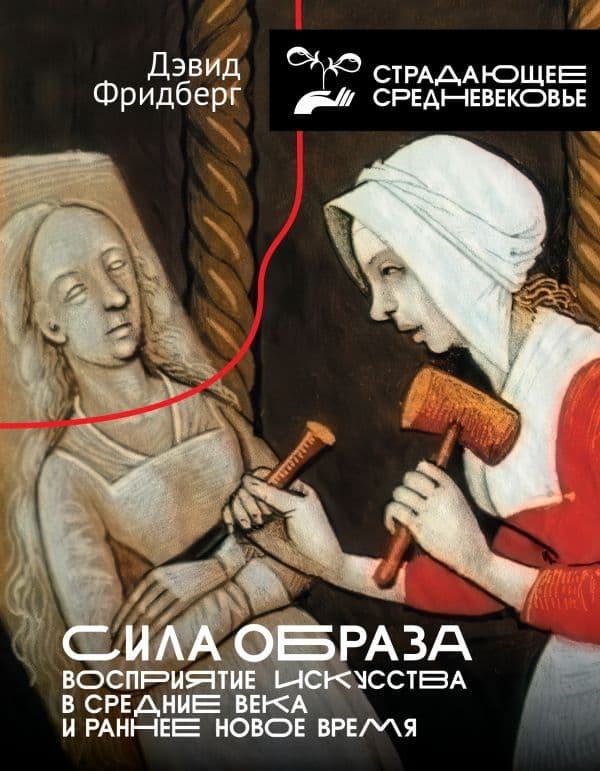 Обложка книги Сила образа: восприятие искусства в Средние века и раннее Новое время — Фридберг Д.