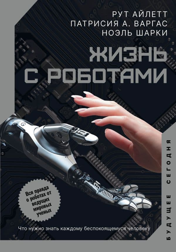 Обложка книги Жизнь с роботами. Что нужно знать каждому беспокоящемуся человеку — Айлетт Р., Варгас П., Шарки Н.