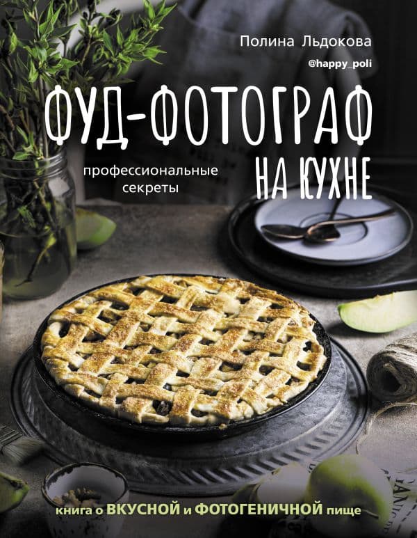 Обложка книги Фуд-фотограф на кухне: профессиональные секреты. Книга о вкусной и фотогеничной пище — Льдокова П.В.