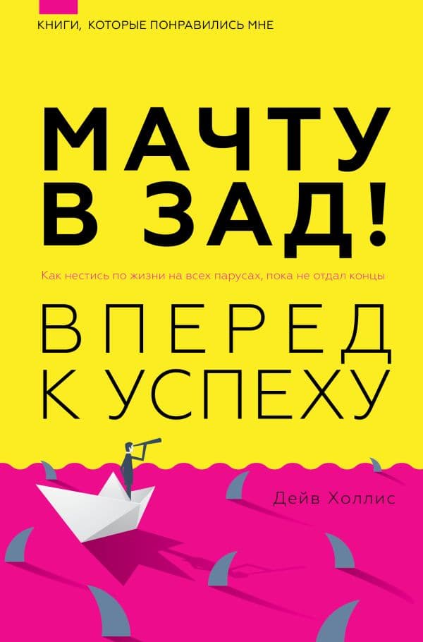Обложка книги Мачту в зад! Вперёд к успеху. Как нестись по жизни на всех парусах, пока не отдал концы — Холлинс П.