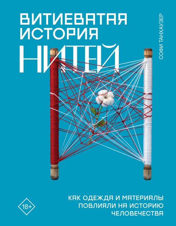 Обложка книги Витиеватая история нитей. Как одежда и материалы повлияли на историю человечества — Танхаузер С.