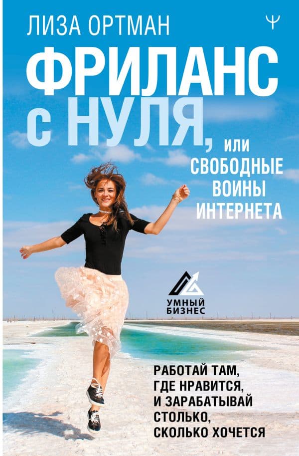 Обложка книги Фриланс с нуля, или Свободные воины Интернета. Работай там, где нравится, и зарабатывай столько, сколько хочется — Ортман Лиза