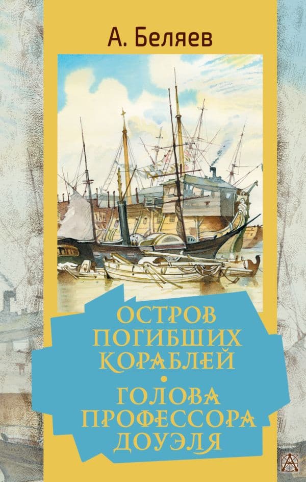 Обложка книги Остров погибших кораблей. Голова профессора Доуэля — Беляев А.Р.