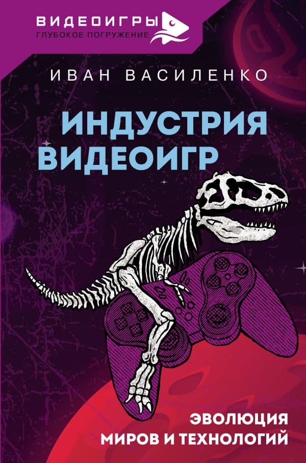 Обложка книги Индустрия видеоигр. Эволюция миров и технологий — Василенко И.А.