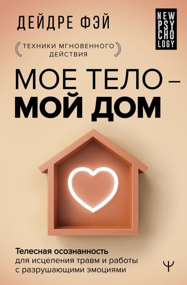 Обложка книги МОЕ ТЕЛО – МОЙ ДОМ. Телесная осознанность для исцеления травм и работы с разрушающими эмоциями — Фэй Д.