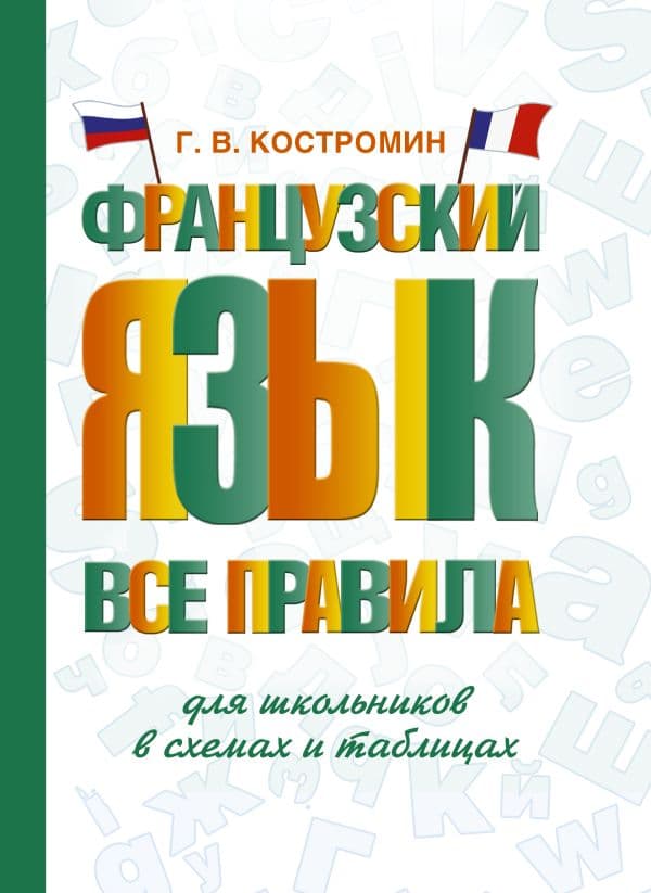 Обложка книги Французский язык. Все правила для школьников в схемах и таблицах — Костромин Г.В.