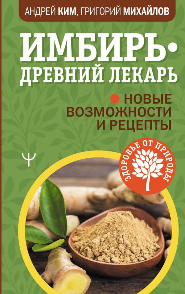 Обложка книги Имбирь — древний лекарь. Новые возможности и рецепты — Ким Андрей, Михайлов Григорий