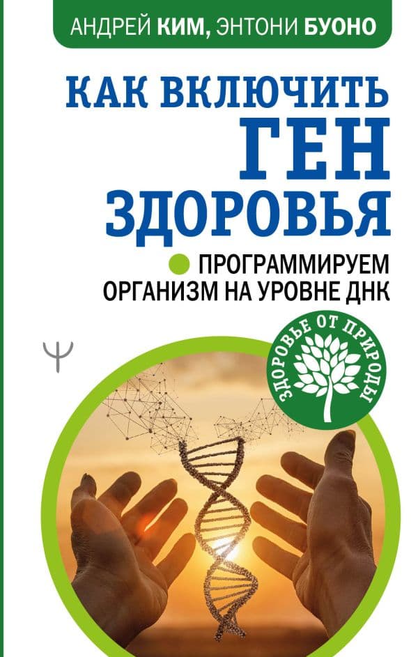 Обложка книги Как включить ген здоровья. Программируем организм на уровне ДНК — Ким Андрей, Буоно Энтони