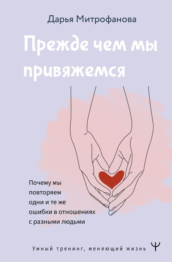 Обложка книги Прежде чем мы привяжемся. Почему мы повторяем одни и те же ошибки в отношениях с разными людьми — Митрофанова Дарья