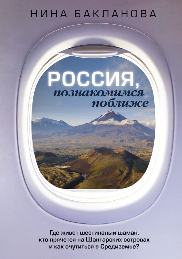 Обложка книги Россия, познакомимся поближе. Где живет шестипалый шаман, кто прячется на Шантарских островах и как очутиться в Средиземье? — Бакланова Нина
