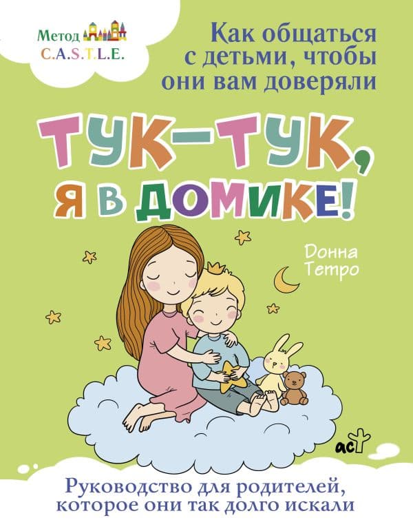 Обложка книги Тук-тук, я в домике! Как общаться с детьми, чтобы они вам доверяли. Метод C.A.S.T.L.E. — Тетро Донна