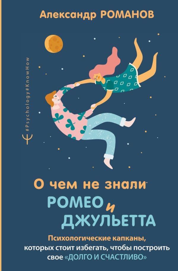 Обложка книги О чем не знали Ромео и Джульетта. Психологические капканы, которых стоит избегать, чтобы построить свое «долго и счастливо» — Романов Александр