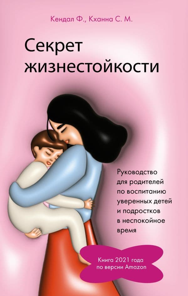 Обложка книги Секрет жизнестойкости. Руководство для родителей по воспитанию уверенных детей и подростков в неспокойное время — Кендал Ф., Кханна С. М.