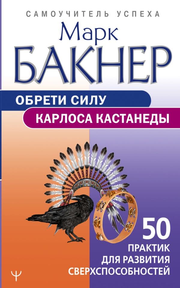Обрети силу Карлоса Кастанеды. 50 практик для развития сверхспособностей