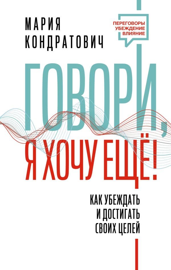 Обложка книги Говори, я хочу еще! Как убеждать и достигать своих целей — Кондратович Мария