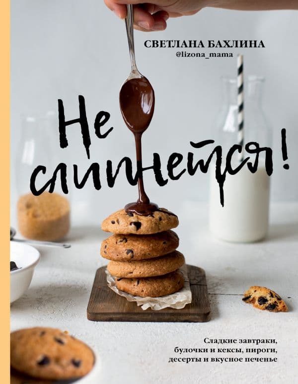 Обложка книги Не слипнется! Сладкие завтраки, булочки и кексы, пироги, десерты и вкусное печенье — Бахлина С.Ю.