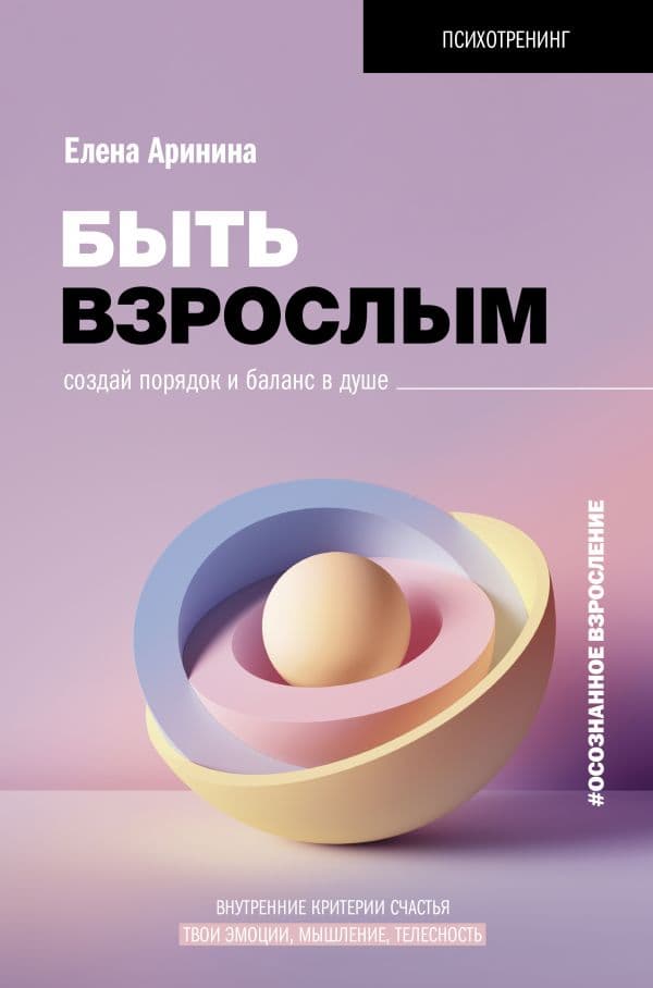Обложка книги Быть взрослым. Создай порядок и баланс в душе. #осознанное взросление — Аринина Е.А.