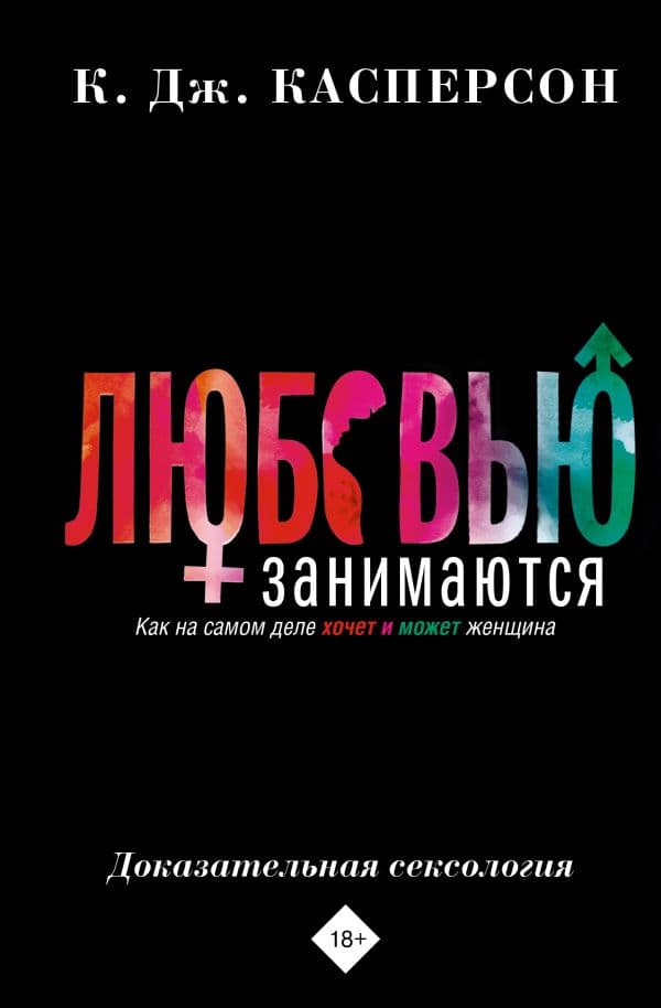 Обложка книги Любовью занимаются. Доказательная сексология. Как на самом деле хочет и может женщина — Касперсон Келли