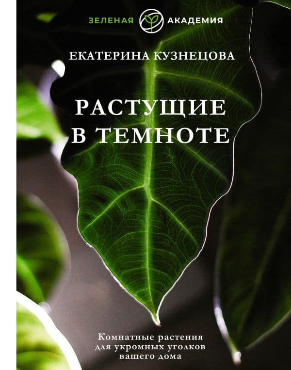 Обложка книги Растущие в темноте. Комнатные растения для укромных уголков вашего дома — Кузнецова Е.А.