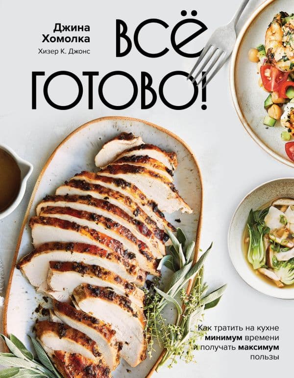 Обложка книги Все готово! Как тратить на кухне минимум времени и получать максимум пользы — Хомолка Д.