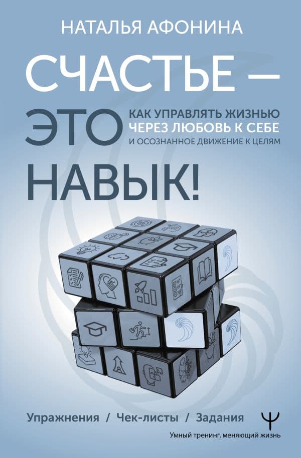 Обложка книги Счастье – это навык! Как управлять жизнью через любовь к себе и осознанное движение к целям. Упражнения. Чек-листы. Задания — Афонина Наталья