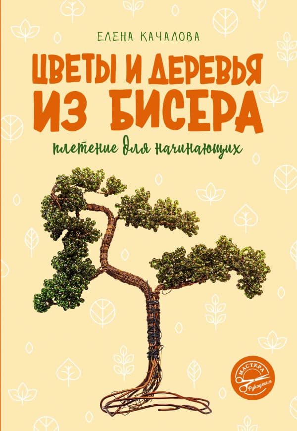 Обложка книги Цветы и деревья из бисера. Плетение для начинающих — Качалова Е.О.