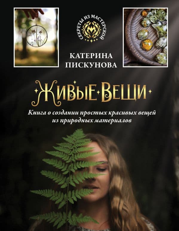 Обложка книги Живые вещи. Книга о создании простых красивых вещей из природных материалов — Пискунова Е.Э.